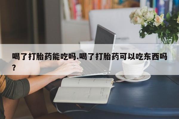 打胎药专卖微信喝了打胎药能吃吗.喝了打胎药可以吃东西吗？