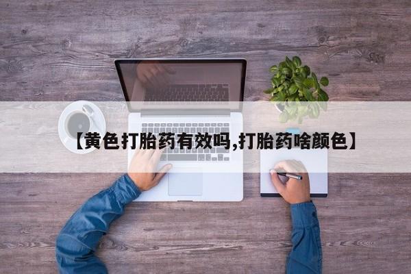 打胎药专卖微信【黄色打胎药有效吗,打胎药啥颜色】