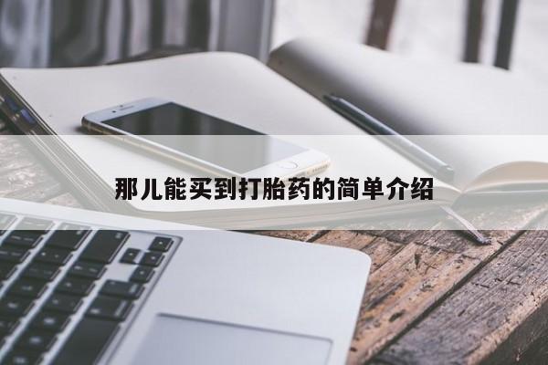 堕胎药购买方式那儿能买到打胎药的简单介绍