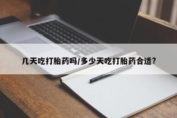 堕胎药购买方式几天吃打胎药吗/多少天吃打胎药合适?