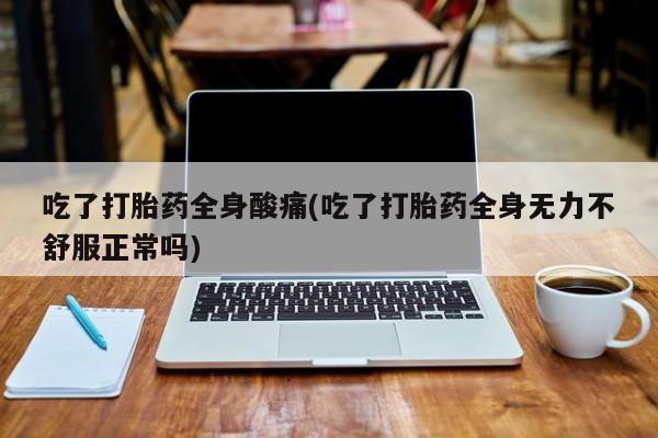 堕胎药购买方式吃了打胎药全身酸痛(吃了打胎药全身无力不舒服正常吗)